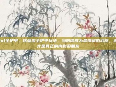 lol全护甲，铁壁流全护甲玩法，当防御成为最锋利的武器，这才是真正的肉到没朋友