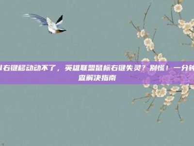 lol右键移动动不了，英雄联盟鼠标右键失灵？别慌！一分钟排查解决指南