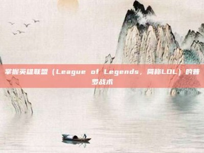 掌握英雄联盟（League of Legends，简称LOL）的普罗战术