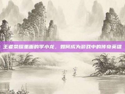 王者荣耀里面的李小龙，如何成为游戏中的传奇英雄
