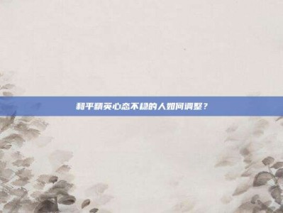 和平精英心态不稳的人如何调整？