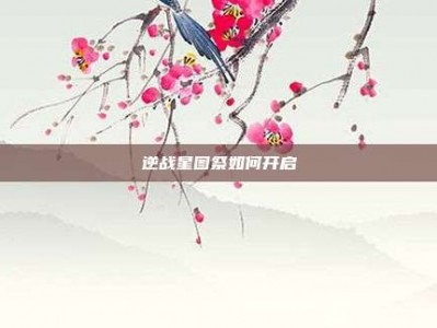 逆战星图祭如何开启