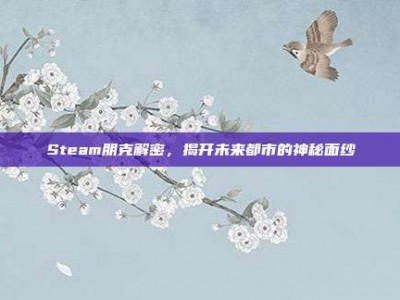 Steam朋克解密，揭开未来都市的神秘面纱