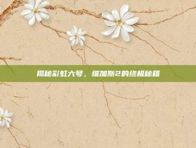 揭秘彩虹六号，维加斯2的终极秘籍