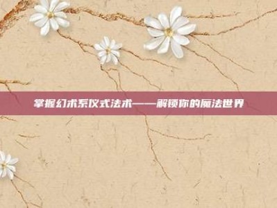 掌握幻术系仪式法术——解锁你的魔法世界