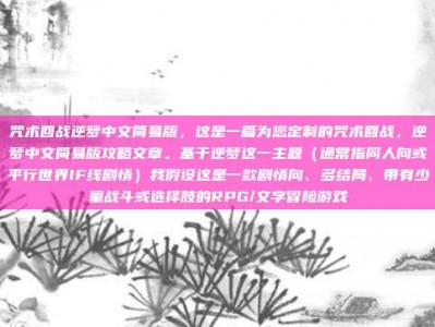 咒术回战逆梦中文简易版，这是一篇为您定制的咒术回战，逆梦中文简易版攻略文章。基于逆梦这一主题（通常指同人向或平行世界IF线剧情）我假设这是一款剧情向、多结局、带有少量战斗或选择肢的RPG/文字冒险游戏