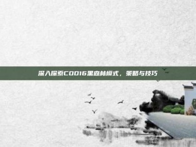 深入探索COD16黑森林模式，策略与技巧