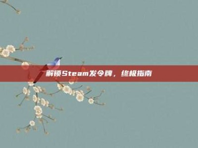 解锁Steam发令牌，终极指南