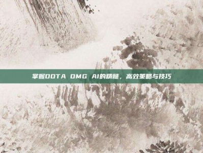 掌握DOTA OMG AI的精髓，高效策略与技巧