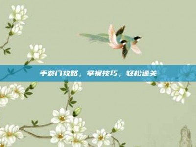 手游门攻略，掌握技巧，轻松通关