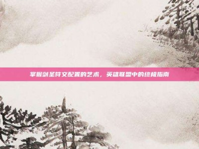 掌握剑圣符文配置的艺术，英雄联盟中的终极指南