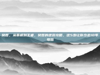 樊哲，从草根到王者，樊哲的逆袭攻略，这5步让你少走10年弯路