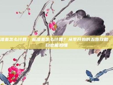 标准差怎么计算，标准差怎么计算？从零开始的五步攻略，小白也能秒懂