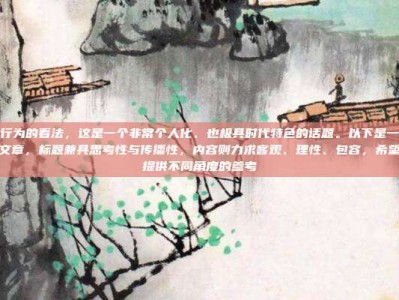 婚前性行为的看法，这是一个非常个人化、也极具时代特色的话题。以下是一篇为你撰写的文章，标题兼具思考性与传播性，内容则力求客观、理性、包容，希望能为你提供不同角度的参考