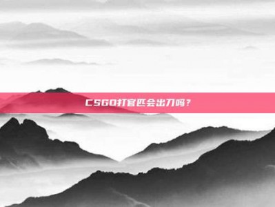 CSGO打官匹会出刀吗？