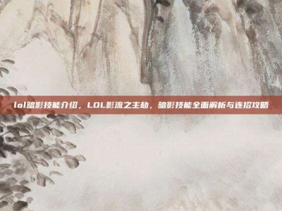 lol暗影技能介绍，LOL影流之主劫，暗影技能全面解析与连招攻略