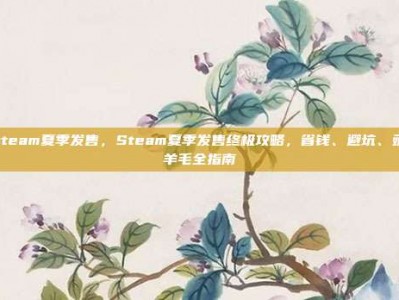 steam夏季发售，Steam夏季发售终极攻略，省钱、避坑、薅羊毛全指南