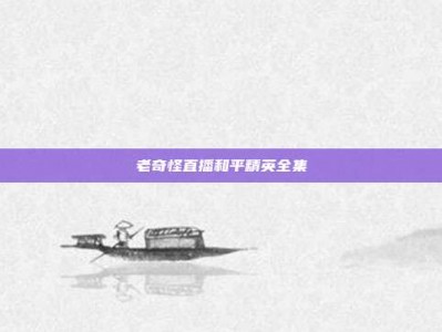 老奇怪直播和平精英全集