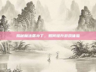 揭秘魔法盾补丁，如何提升游戏体验