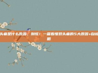 奶头痛是什么原因，别慌！一篇看懂奶头痛的5大原因+自检攻略