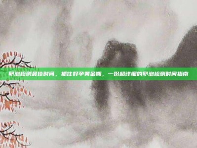 卵泡检测最佳时间，抓住好孕黄金期，一份超详细的卵泡检测时间指南