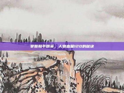 掌握和平精英，人物血量120的秘诀