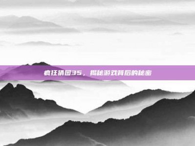 疯狂猜图35，揭秘游戏背后的秘密