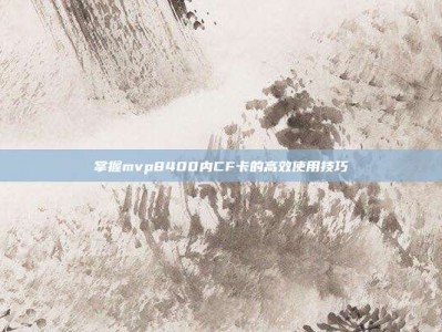 掌握mvp8400内CF卡的高效使用技巧