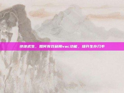 绝地求生，如何有效利用vac功能，提升生存几率