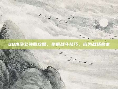 QQ水浒公孙胜攻略，掌握战斗技巧，成为战场赢家