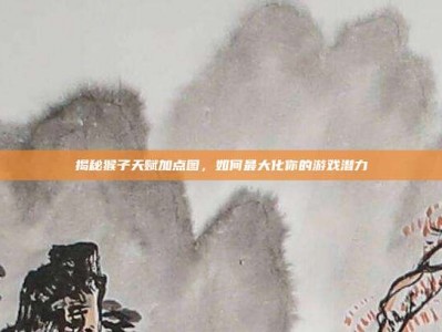 揭秘猴子天赋加点图，如何最大化你的游戏潜力