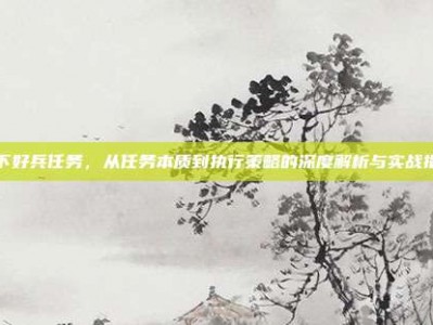 天下好兵任务，从任务本质到执行策略的深度解析与实战指南