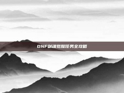 DNF剑魂觉醒任务全攻略