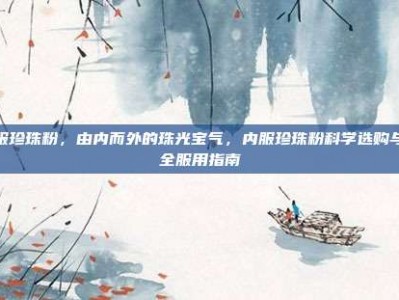 内服珍珠粉，由内而外的珠光宝气，内服珍珠粉科学选购与安全服用指南