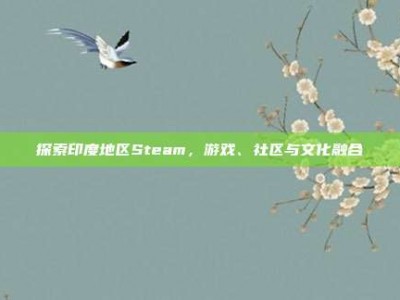 探索印度地区Steam，游戏、社区与文化融合