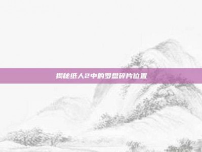 揭秘纸人2中的罗盘碎片位置