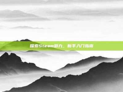 探索Steam游九，新手入门指南