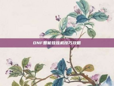 DNF智能娃娃机技巧攻略