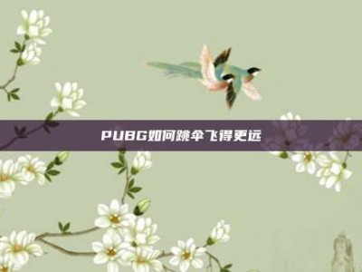 PUBG如何跳伞飞得更远