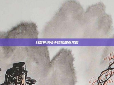 幻想神域弓手技能加点攻略