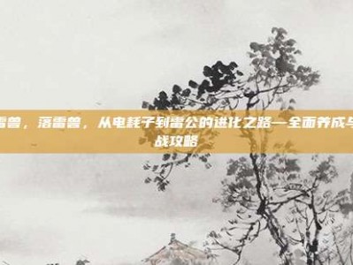 落雷兽，落雷兽，从电耗子到雷公的进化之路—全面养成与对战攻略