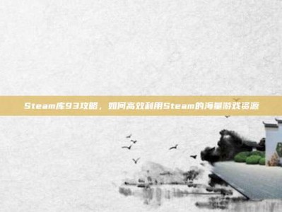 Steam库93攻略，如何高效利用Steam的海量游戏资源