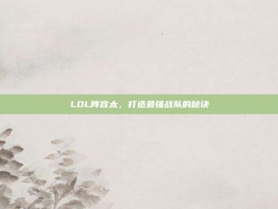 LOL阵容太，打造最强战队的秘诀