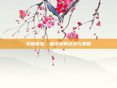 英雄联盟，复活赛的战术与策略