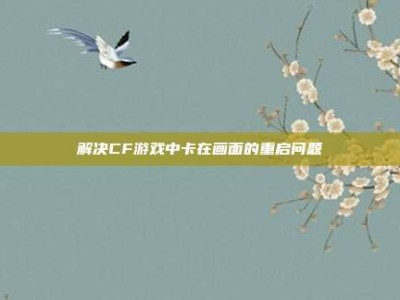 解决CF游戏中卡在画面的重启问题