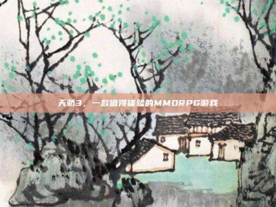 天骄3，一款值得体验的MMORPG游戏