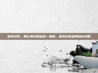 感觉过敏，别让神经报警器一直响，感觉过敏者的自救攻略