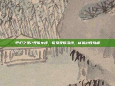 梦幻之星2无限存档，探索无尽深境，成就游戏巅峰