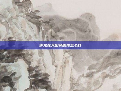 御龙在天出师副本怎么打