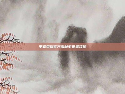 王者荣耀官方高帧率设置攻略